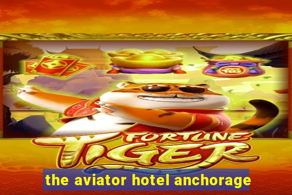 the aviator hotel anchorage